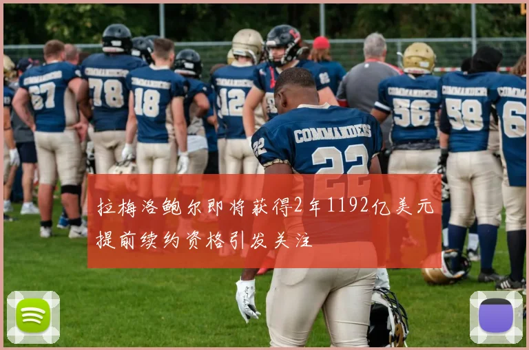 拉梅洛鲍尔即将获得2年1192亿美元提前续约资格引发关注