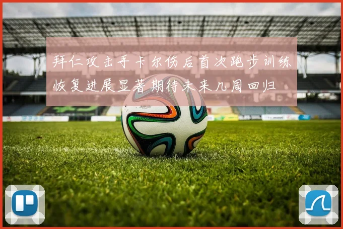 拜仁攻击手卡尔伤后首次跑步训练恢复进展显著期待未来几周回归