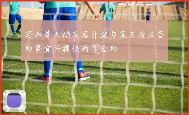 芝加哥火焰高层计划与莱万洽谈签约事宜并提供两年合约