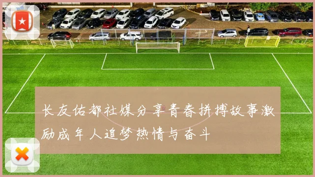 长友佑都社媒分享青春拼搏故事激励成年人追梦热情与奋斗