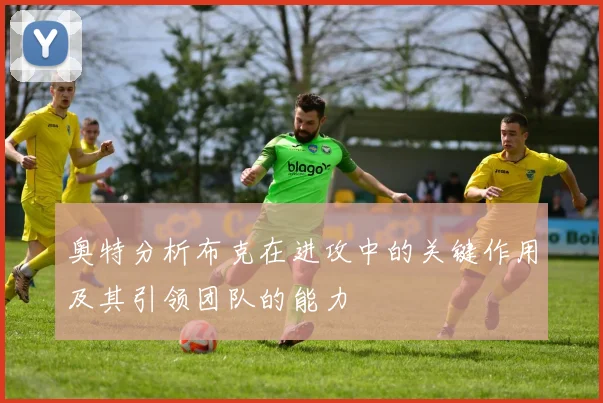 奥特分析布克在进攻中的关键作用及其引领团队的能力