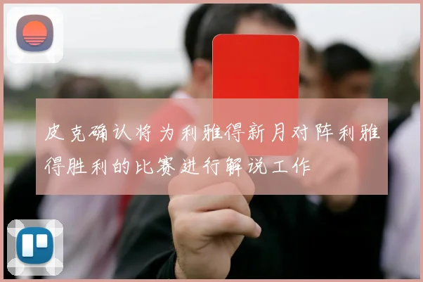 皮克确认将为利雅得新月对阵利雅得胜利的比赛进行解说工作