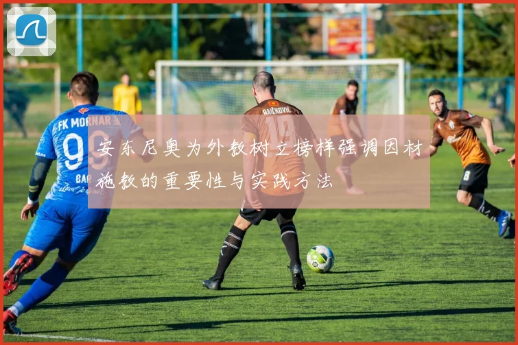 安东尼奥为外教树立榜样强调因材施教的重要性与实践方法
