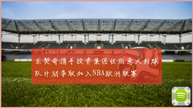 东契奇携手投资集团收购意大利球队计划争取加入NBA欧洲联赛
