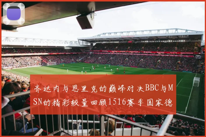 齐达内与恩里克的巅峰对决BBC与MSN的精彩较量回顾1516赛季国家德比