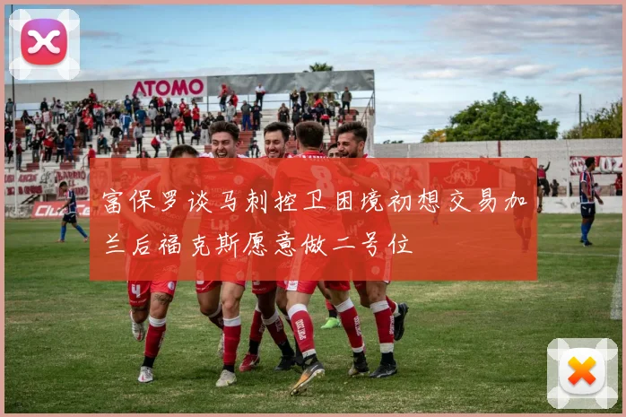 富保罗谈马刺控卫困境初想交易加兰后福克斯愿意做二号位