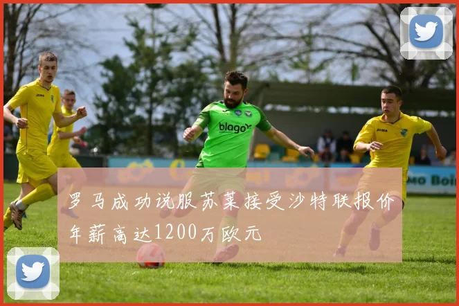 罗马成功说服苏莱接受沙特联报价年薪高达1200万欧元