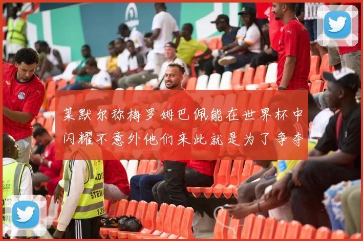 莱默尔称梅罗姆巴佩能在世界杯中闪耀不意外他们来此就是为了争夺最佳球员