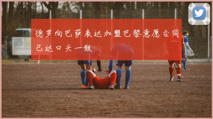 德罗向巴萨表达加盟巴黎意愿合同已达口头一致