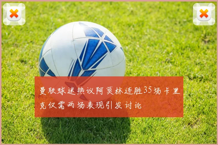 曼联球迷热议阿莫林连胜35场卡里克仅需两场表现引发讨论