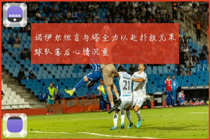诺伊尔坦言与塔全力以赴扑救无果球队落后心情沉重